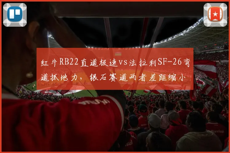 红牛RB22直道极速vs法拉利SF-26弯道抓地力,银石赛道两者差距缩小至0.12秒