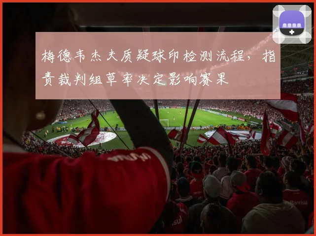 梅德韦杰夫质疑球印检测流程，指责裁判组草率决定影响赛果