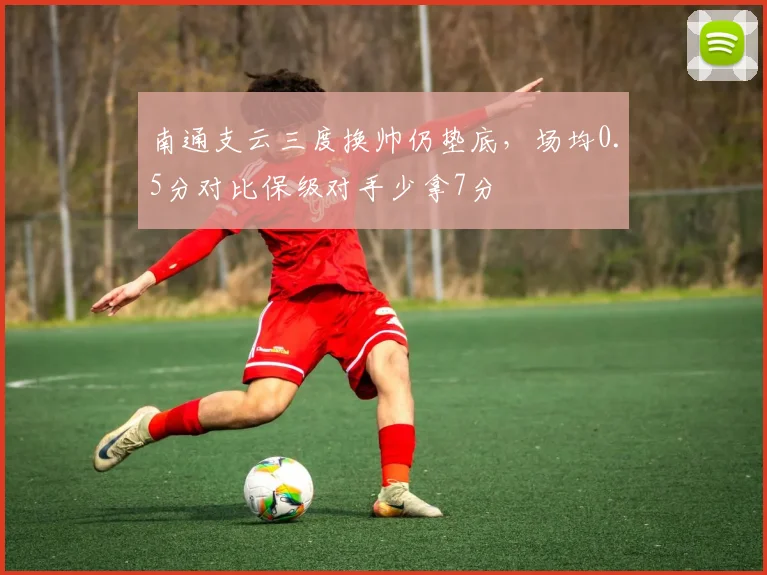 南通支云三度换帅仍垫底,场均0.5分对比保级对手少拿7分